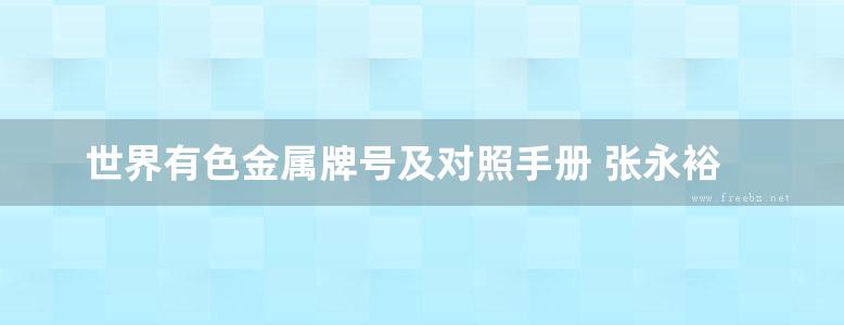 世界有色金属牌号及对照手册 张永裕